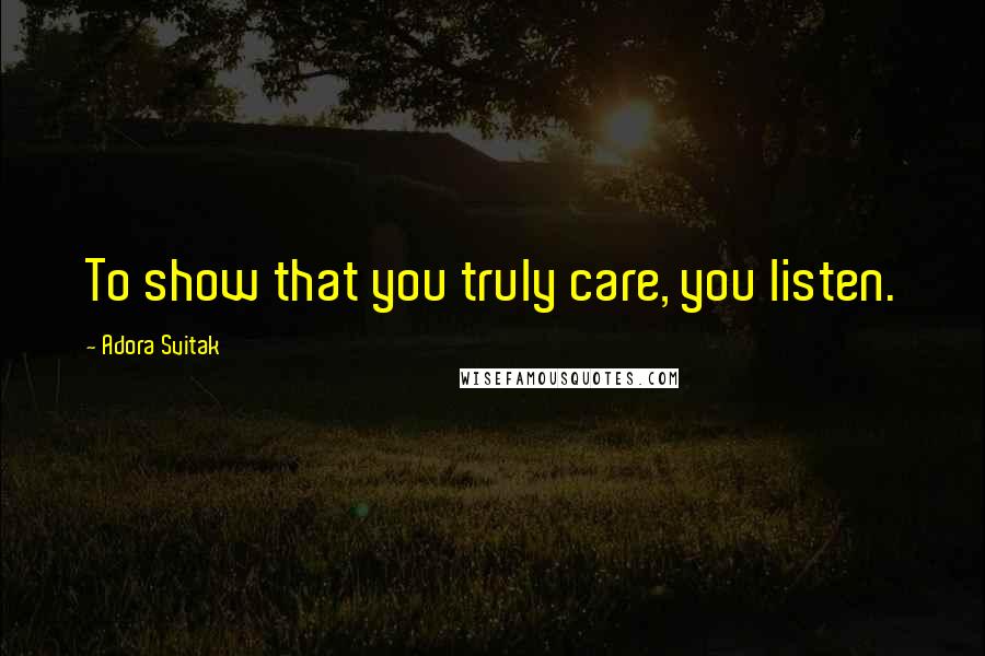 Adora Svitak Quotes: To show that you truly care, you listen.