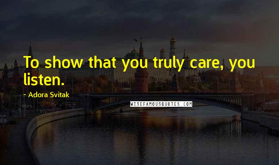 Adora Svitak Quotes: To show that you truly care, you listen.