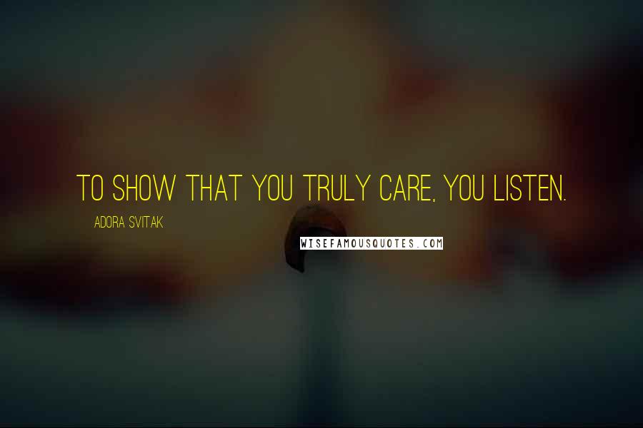 Adora Svitak Quotes: To show that you truly care, you listen.