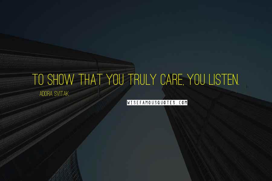 Adora Svitak Quotes: To show that you truly care, you listen.