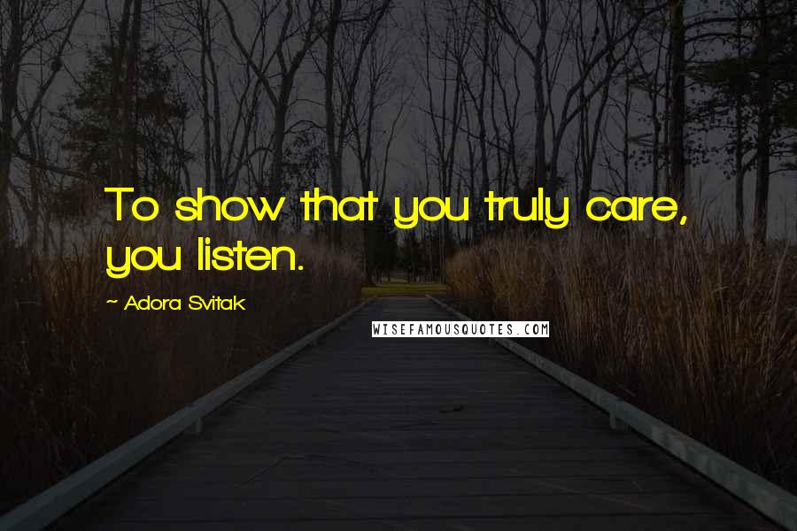 Adora Svitak Quotes: To show that you truly care, you listen.