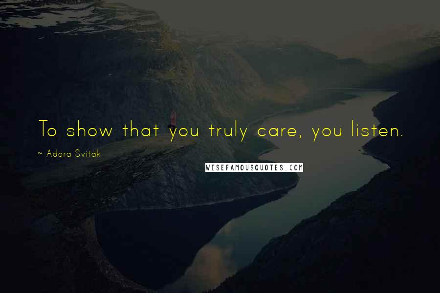 Adora Svitak Quotes: To show that you truly care, you listen.