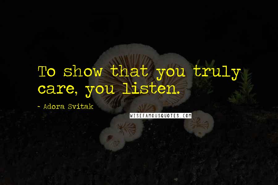 Adora Svitak Quotes: To show that you truly care, you listen.