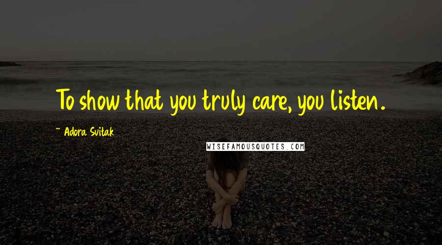 Adora Svitak Quotes: To show that you truly care, you listen.