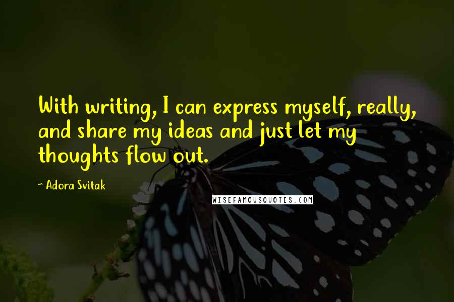 Adora Svitak Quotes: With writing, I can express myself, really, and share my ideas and just let my thoughts flow out.