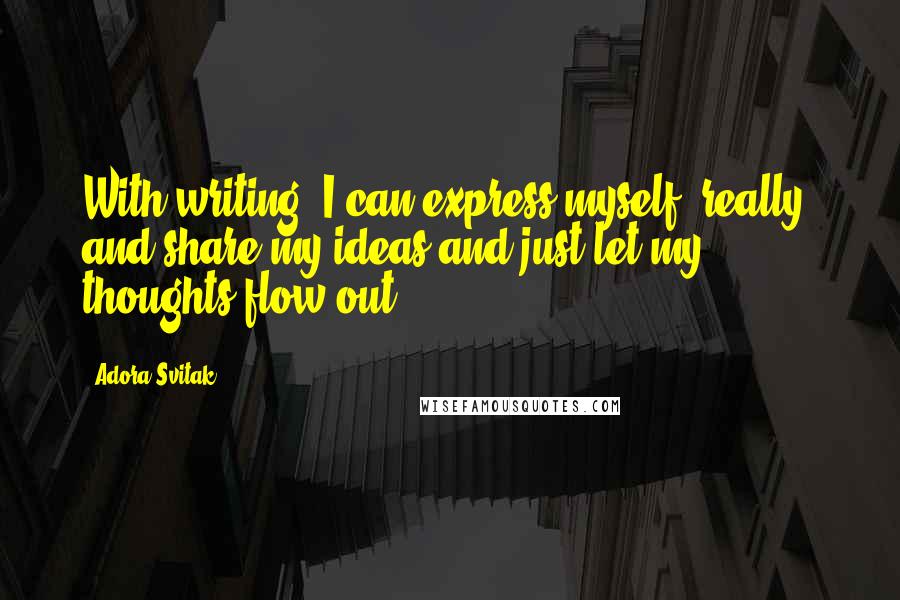 Adora Svitak Quotes: With writing, I can express myself, really, and share my ideas and just let my thoughts flow out.