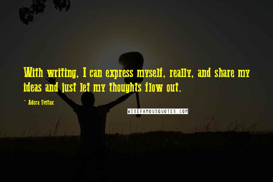 Adora Svitak Quotes: With writing, I can express myself, really, and share my ideas and just let my thoughts flow out.