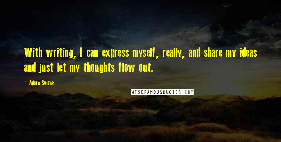 Adora Svitak Quotes: With writing, I can express myself, really, and share my ideas and just let my thoughts flow out.