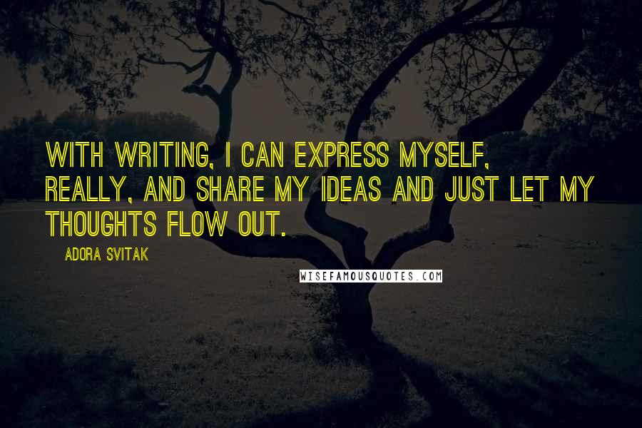 Adora Svitak Quotes: With writing, I can express myself, really, and share my ideas and just let my thoughts flow out.