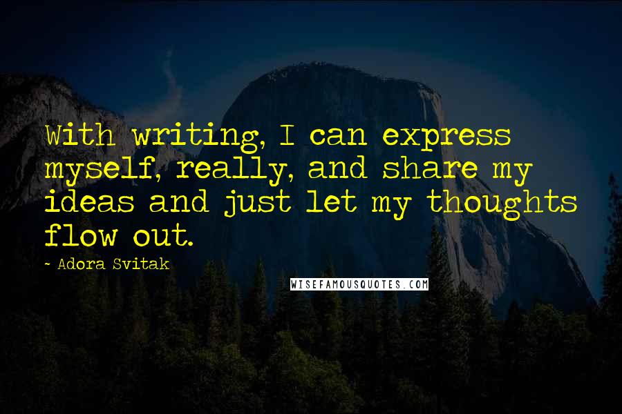 Adora Svitak Quotes: With writing, I can express myself, really, and share my ideas and just let my thoughts flow out.