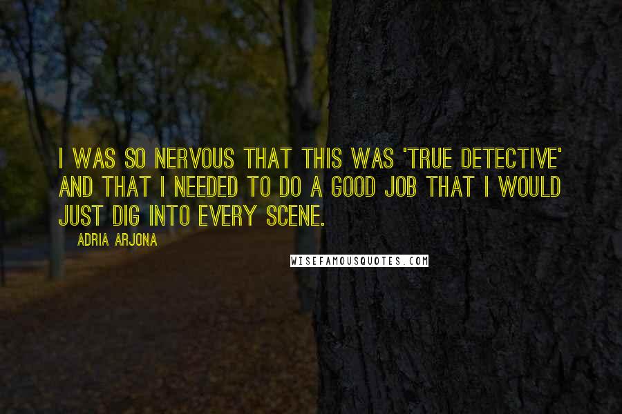 Adria Arjona Quotes: I was so nervous that this was 'True Detective' and that I needed to do a good job that I would just dig into every scene.