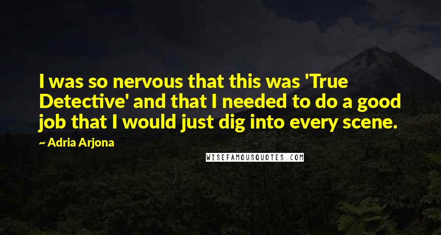 Adria Arjona Quotes: I was so nervous that this was 'True Detective' and that I needed to do a good job that I would just dig into every scene.