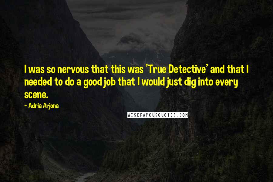 Adria Arjona Quotes: I was so nervous that this was 'True Detective' and that I needed to do a good job that I would just dig into every scene.