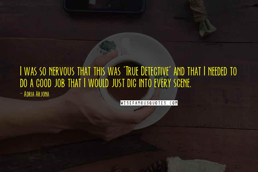 Adria Arjona Quotes: I was so nervous that this was 'True Detective' and that I needed to do a good job that I would just dig into every scene.