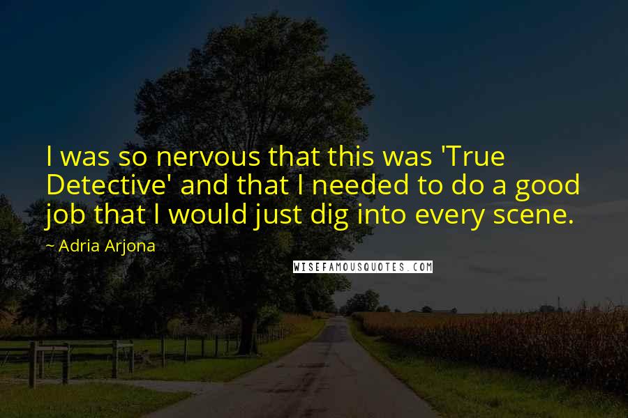 Adria Arjona Quotes: I was so nervous that this was 'True Detective' and that I needed to do a good job that I would just dig into every scene.