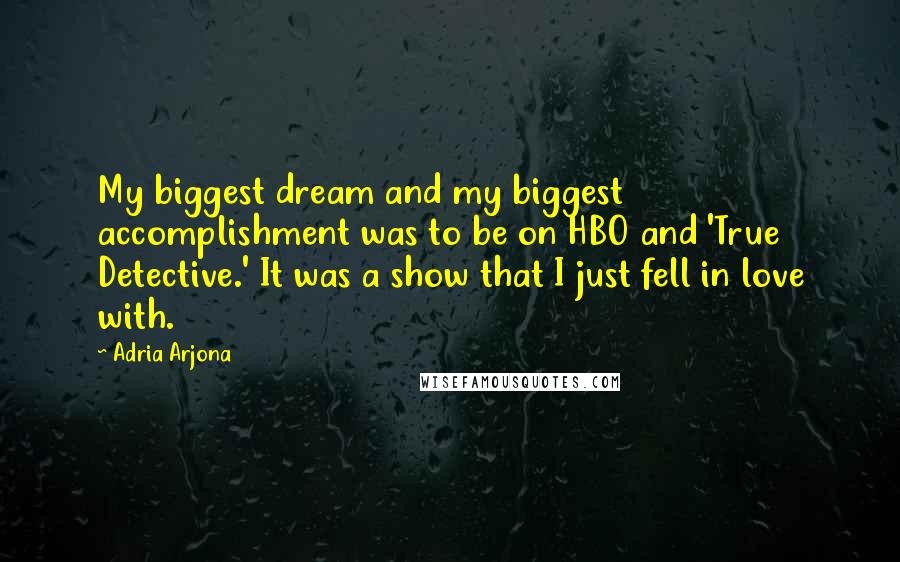 Adria Arjona Quotes: My biggest dream and my biggest accomplishment was to be on HBO and 'True Detective.' It was a show that I just fell in love with.