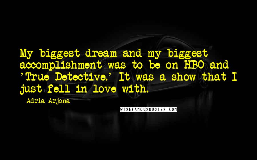 Adria Arjona Quotes: My biggest dream and my biggest accomplishment was to be on HBO and 'True Detective.' It was a show that I just fell in love with.