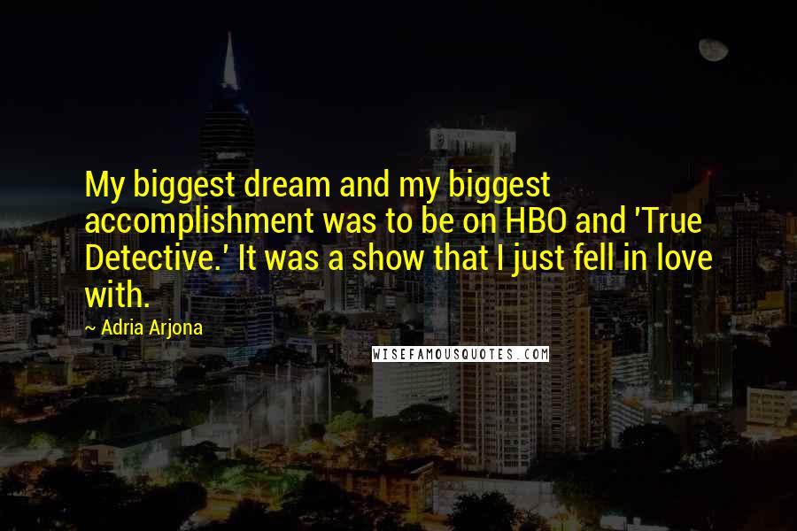 Adria Arjona Quotes: My biggest dream and my biggest accomplishment was to be on HBO and 'True Detective.' It was a show that I just fell in love with.