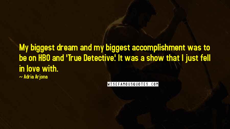 Adria Arjona Quotes: My biggest dream and my biggest accomplishment was to be on HBO and 'True Detective.' It was a show that I just fell in love with.