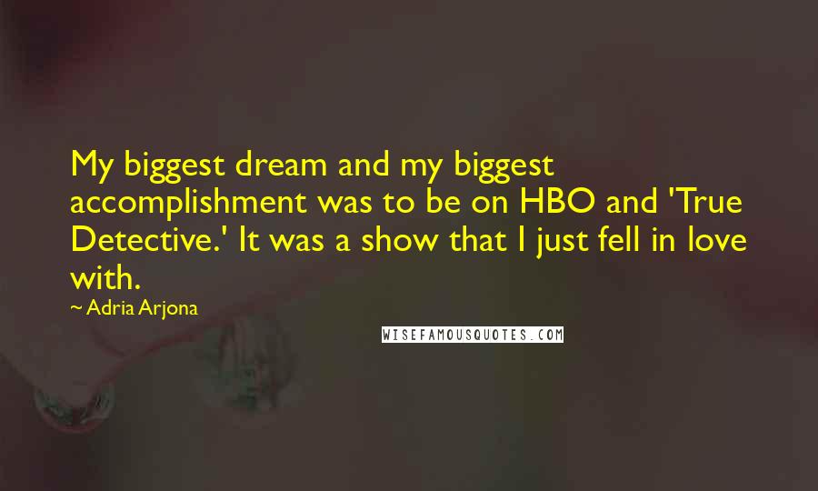 Adria Arjona Quotes: My biggest dream and my biggest accomplishment was to be on HBO and 'True Detective.' It was a show that I just fell in love with.