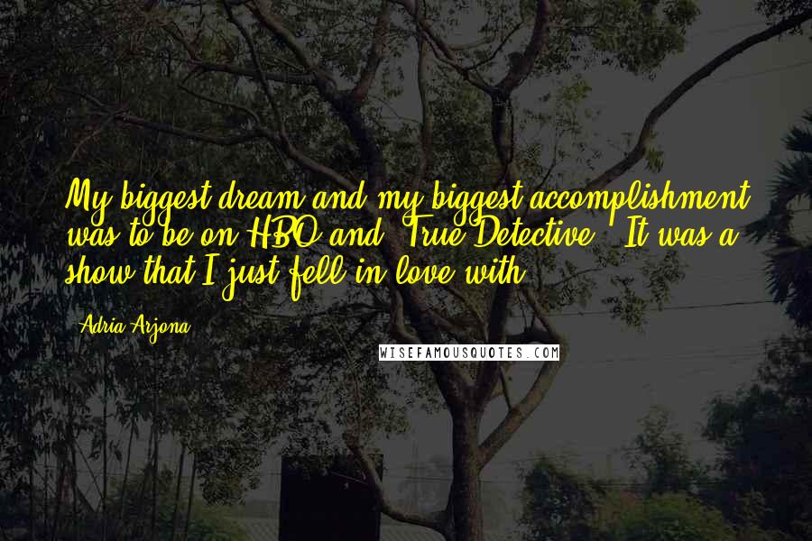 Adria Arjona Quotes: My biggest dream and my biggest accomplishment was to be on HBO and 'True Detective.' It was a show that I just fell in love with.