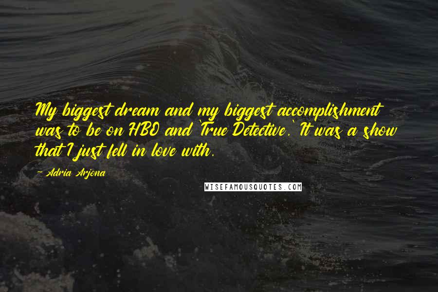 Adria Arjona Quotes: My biggest dream and my biggest accomplishment was to be on HBO and 'True Detective.' It was a show that I just fell in love with.