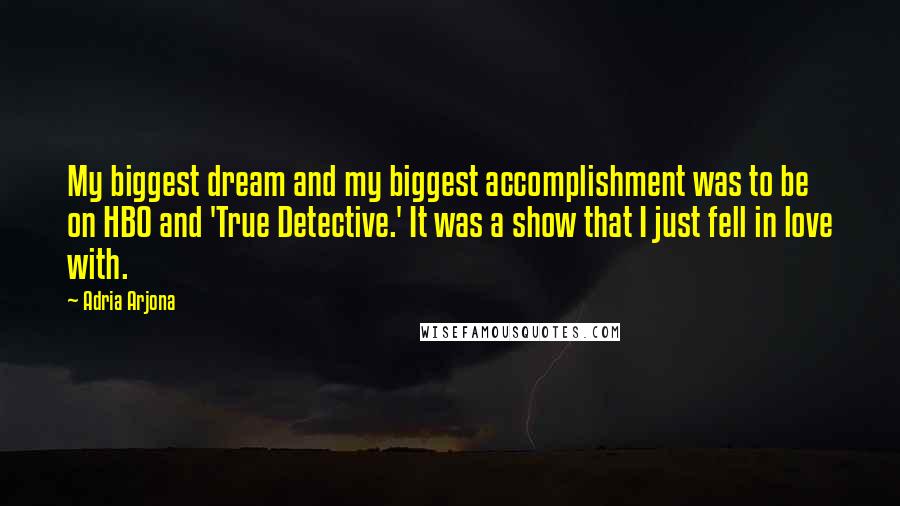 Adria Arjona Quotes: My biggest dream and my biggest accomplishment was to be on HBO and 'True Detective.' It was a show that I just fell in love with.