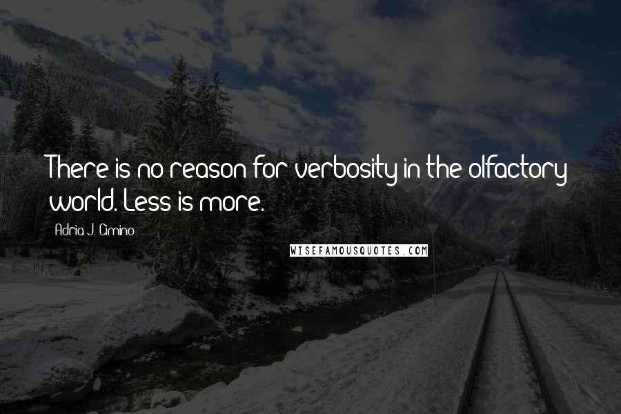 Adria J. Cimino Quotes: There is no reason for verbosity in the olfactory world. Less is more.