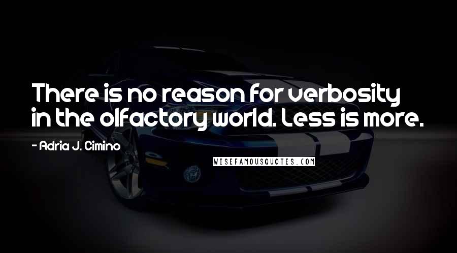 Adria J. Cimino Quotes: There is no reason for verbosity in the olfactory world. Less is more.