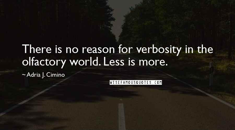 Adria J. Cimino Quotes: There is no reason for verbosity in the olfactory world. Less is more.