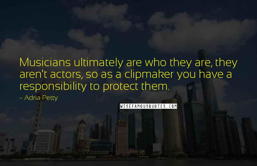 Adria Petty Quotes: Musicians ultimately are who they are, they aren't actors, so as a clipmaker you have a responsibility to protect them.