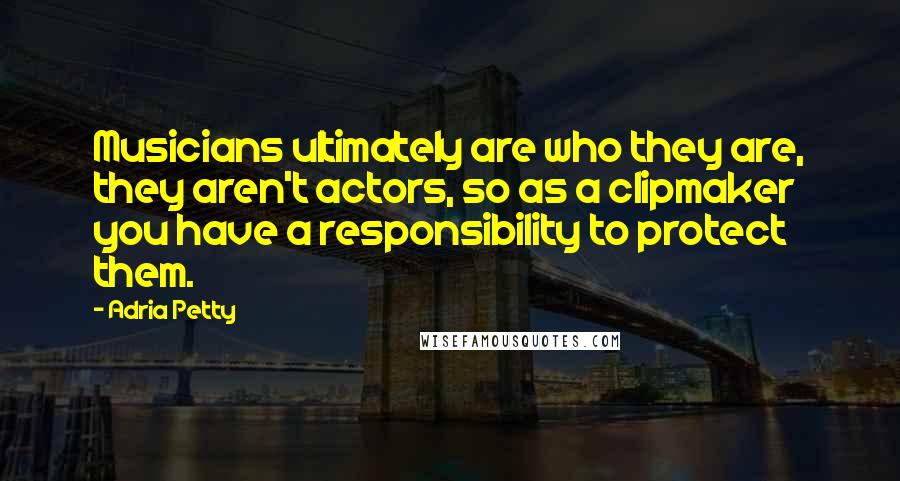 Adria Petty Quotes: Musicians ultimately are who they are, they aren't actors, so as a clipmaker you have a responsibility to protect them.