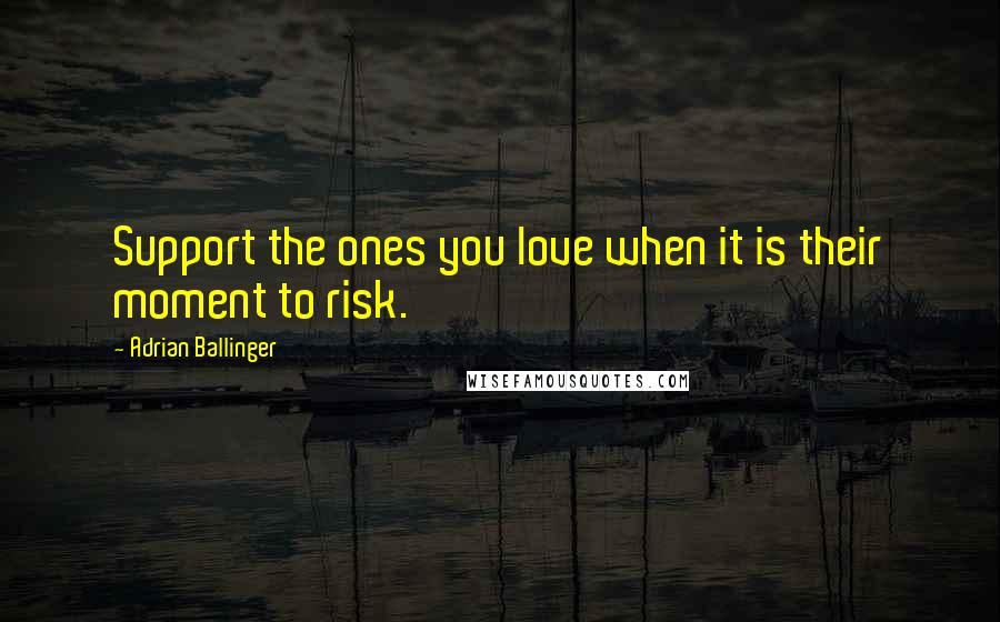 Adrian Ballinger Quotes: Support the ones you love when it is their moment to risk.