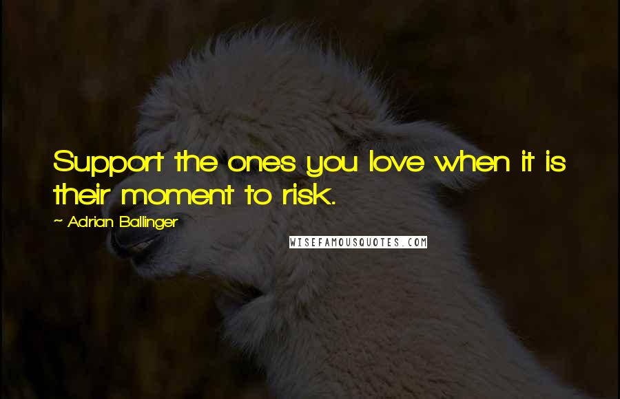 Adrian Ballinger Quotes: Support the ones you love when it is their moment to risk.