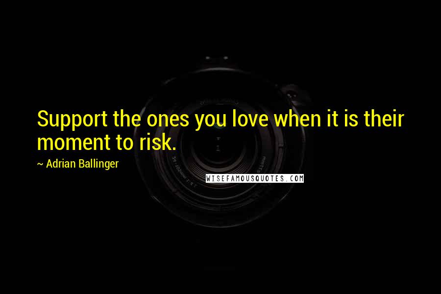 Adrian Ballinger Quotes: Support the ones you love when it is their moment to risk.