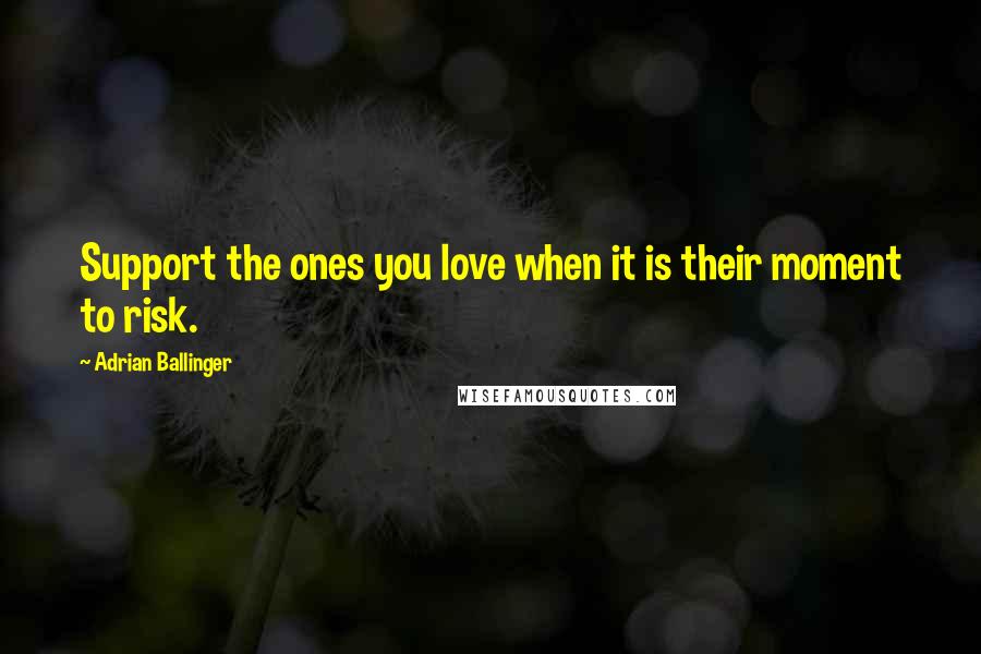 Adrian Ballinger Quotes: Support the ones you love when it is their moment to risk.