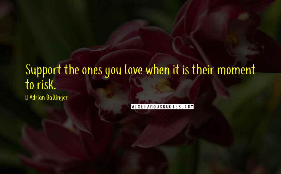 Adrian Ballinger Quotes: Support the ones you love when it is their moment to risk.