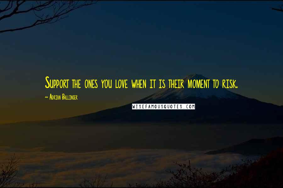 Adrian Ballinger Quotes: Support the ones you love when it is their moment to risk.