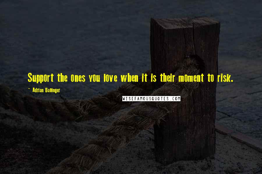 Adrian Ballinger Quotes: Support the ones you love when it is their moment to risk.