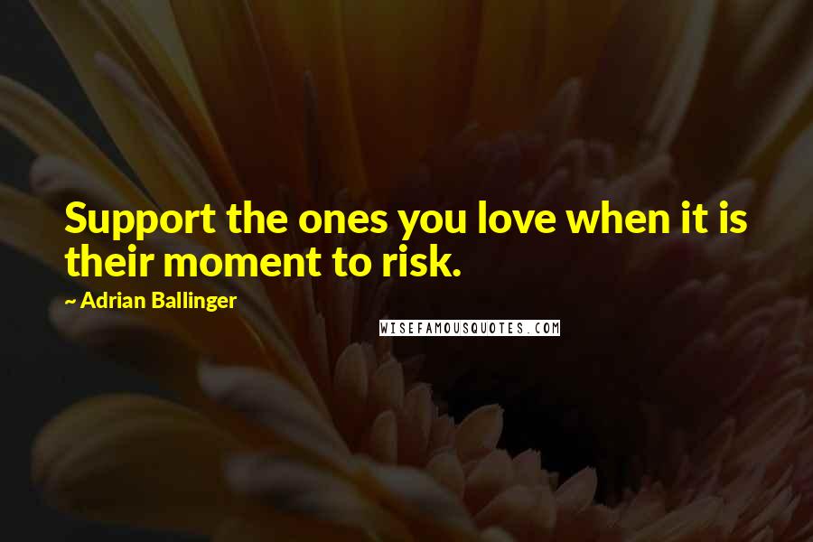 Adrian Ballinger Quotes: Support the ones you love when it is their moment to risk.