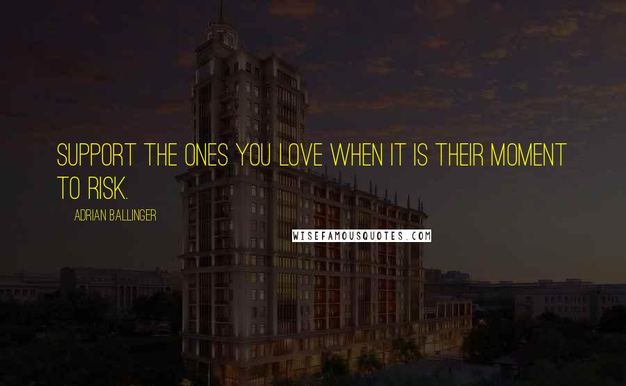 Adrian Ballinger Quotes: Support the ones you love when it is their moment to risk.