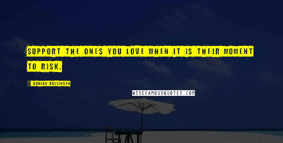 Adrian Ballinger Quotes: Support the ones you love when it is their moment to risk.