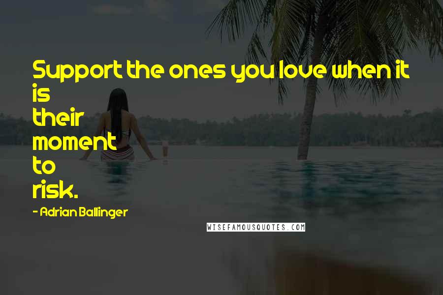 Adrian Ballinger Quotes: Support the ones you love when it is their moment to risk.