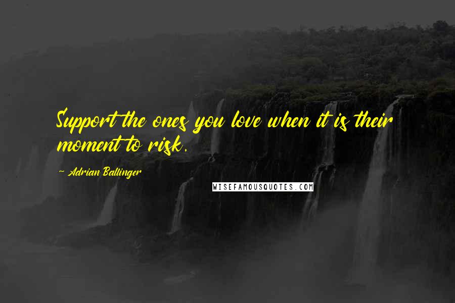 Adrian Ballinger Quotes: Support the ones you love when it is their moment to risk.