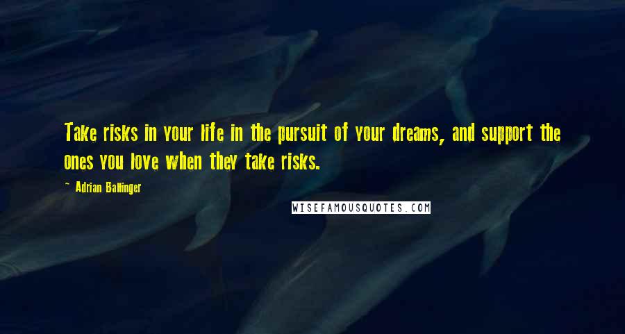 Adrian Ballinger Quotes: Take risks in your life in the pursuit of your dreams, and support the ones you love when they take risks.