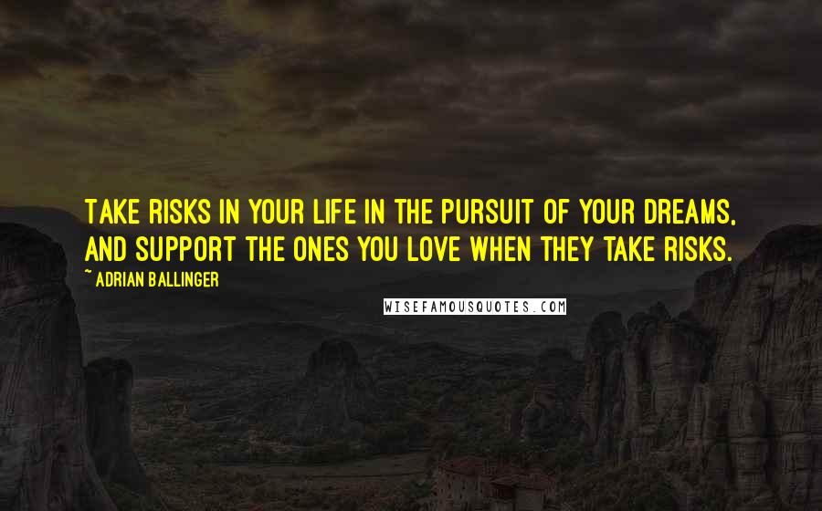 Adrian Ballinger Quotes: Take risks in your life in the pursuit of your dreams, and support the ones you love when they take risks.