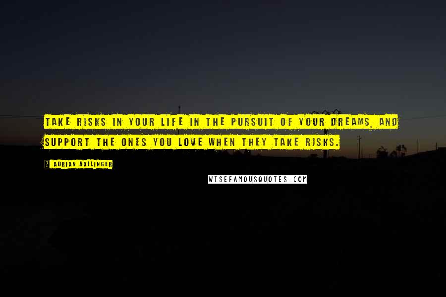 Adrian Ballinger Quotes: Take risks in your life in the pursuit of your dreams, and support the ones you love when they take risks.