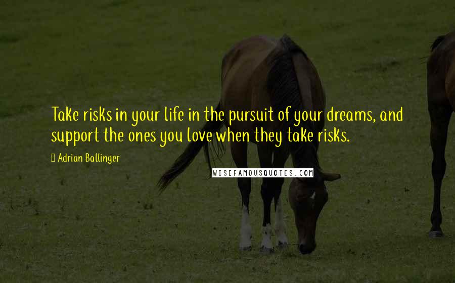 Adrian Ballinger Quotes: Take risks in your life in the pursuit of your dreams, and support the ones you love when they take risks.