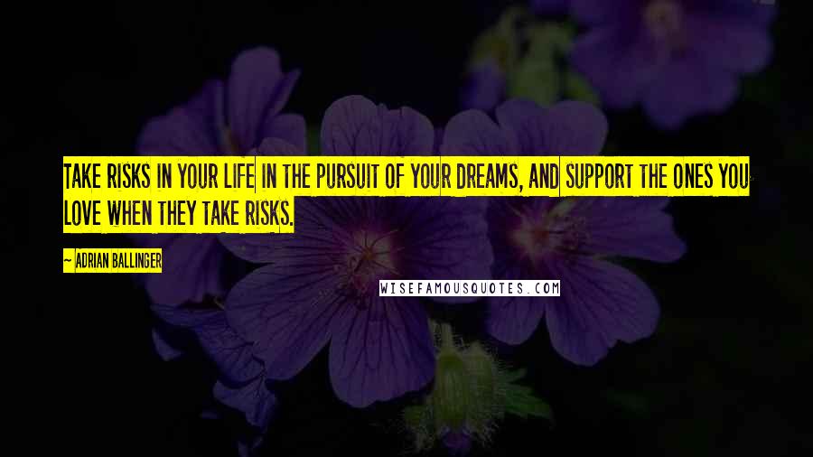 Adrian Ballinger Quotes: Take risks in your life in the pursuit of your dreams, and support the ones you love when they take risks.