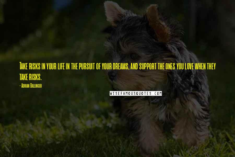 Adrian Ballinger Quotes: Take risks in your life in the pursuit of your dreams, and support the ones you love when they take risks.